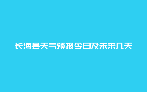 长海县天气预报今日及未来几天的变化趋势