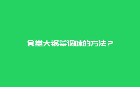 食堂大锅菜调味的方法？