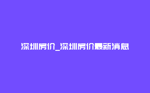 深圳房价_深圳房价最新消息