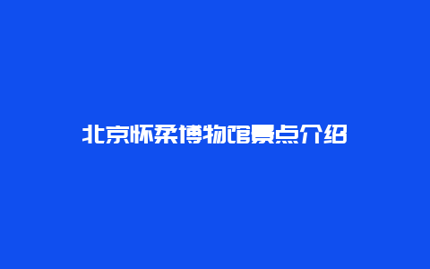 北京怀柔博物馆景点介绍