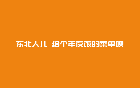 东北人儿 给个年夜饭的菜单呗