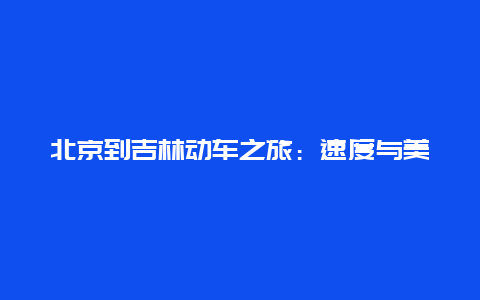 北京到吉林动车之旅：速度与美景的交融