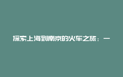 探索上海到南京的火车之旅：一份精心准备的火车票攻略