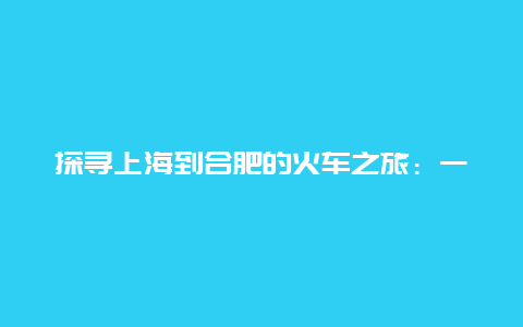 探寻上海到合肥的火车之旅：一张旅行证的独特故事