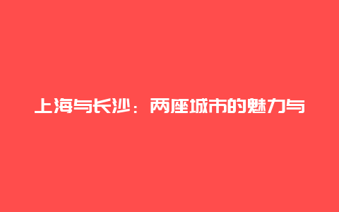 上海与长沙：两座城市的魅力与独特之处