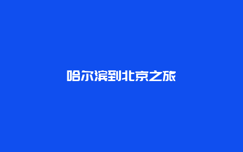 哈尔滨到北京之旅