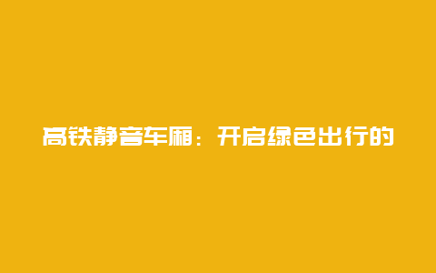 高铁静音车厢：开启绿色出行的新篇章