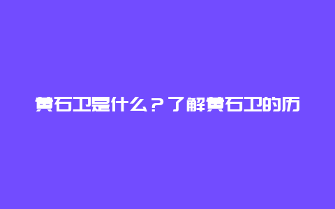 黄石卫是什么？了解黄石卫的历史和文化背景