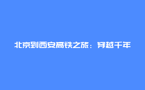 北京到西安高铁之旅：穿越千年，驰骋千里