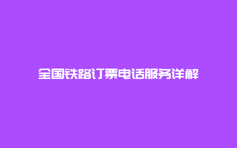 全国铁路订票电话服务详解