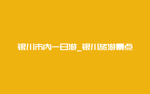 银川市内一日游_银川旅游景点