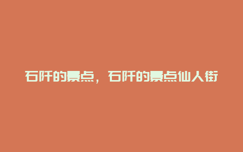 石阡的景点，石阡的景点仙人街简介