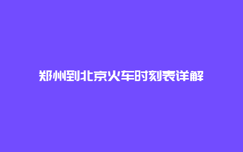 郑州到北京火车时刻表详解