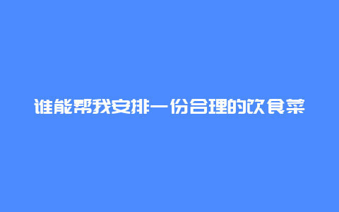 谁能帮我安排一份合理的饮食菜单