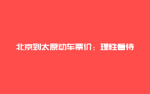 北京到太原动车票价：理性看待背后的经济逻辑