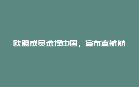 欧盟成员选择中国，宣布直航航班翻倍：中国比欧盟更具竞争优势