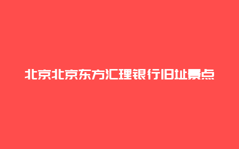 北京北京东方汇理银行旧址景点介绍