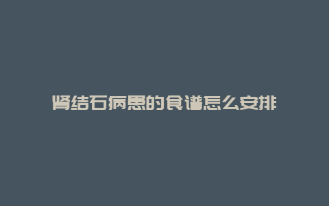 肾结石病患的食谱怎么安排