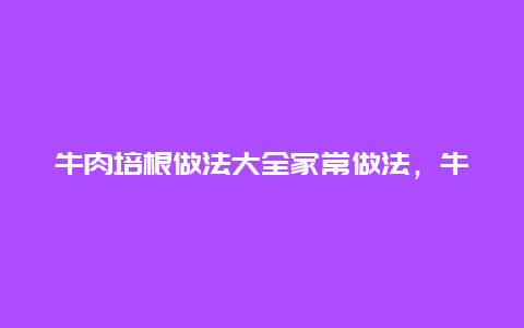 牛肉培根做法大全家常做法，牛肉可以做培根吗