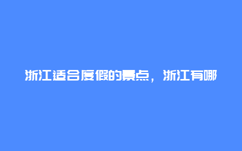 浙江适合度假的景点，浙江有哪些度假胜地