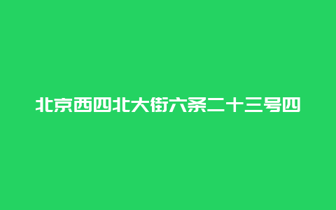 北京西四北大街六条二十三号四合院景点介绍