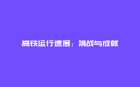 高铁运行速度：挑战与成就