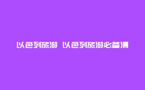 以色列旅游 以色列旅游必备清单