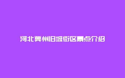 河北冀州旧城街区景点介绍