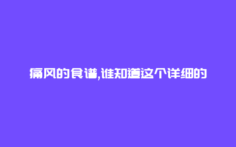 痛风的食谱,谁知道这个详细的告诉我吧。谢谢了。