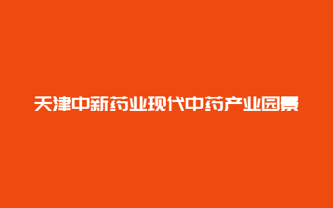 天津中新药业现代中药产业园景点介绍