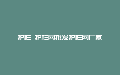 护栏 护栏网批发护栏网厂家