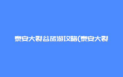 泰安大裂谷旅游攻略(泰安大裂谷旅游攻略图