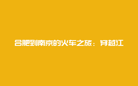 合肥到南京的火车之旅：穿越江南的诗意之旅