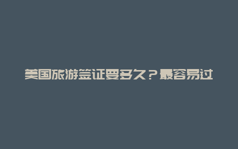 美国旅游签证要多久？最容易过美国签证的人