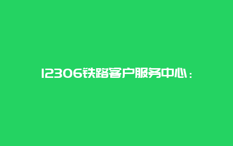 12306铁路客户服务中心：服务铁路出行的新篇章