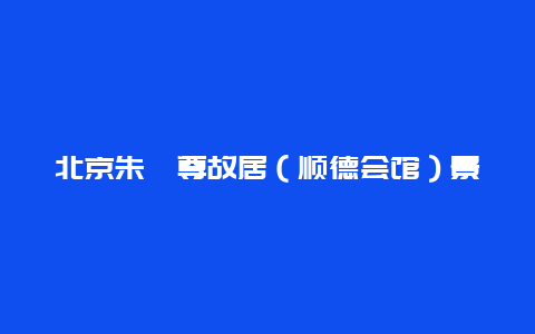 北京朱彝尊故居（顺德会馆）景点介绍