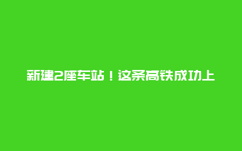 新建2座车站！这条高铁成功上跨交通要道