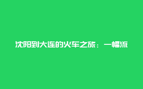 沈阳到大连的火车之旅：一幅流动的都市画卷