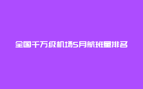 全国千万级机场5月航班量排名出炉！杭州萧山再度进入全国前五！