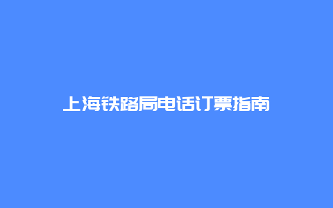 上海铁路局电话订票指南