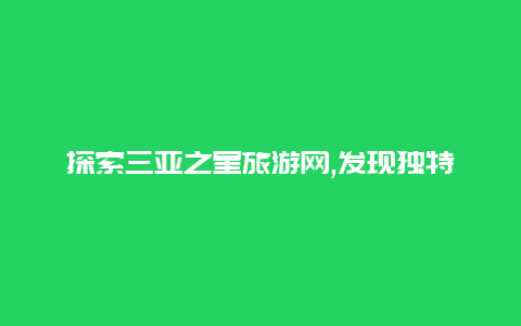 探索三亚之星旅游网,发现独特的海滩度假圣地