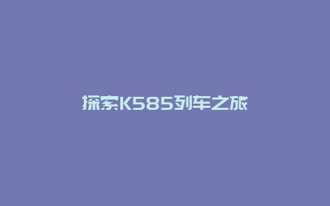 探索K585列车之旅