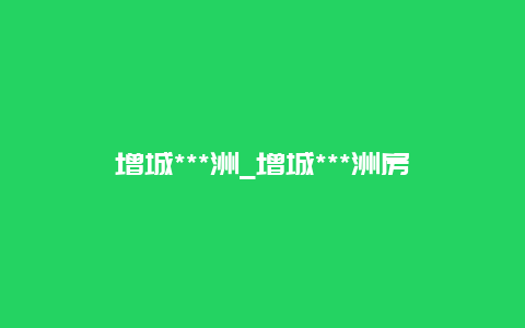 增城***洲_增城***洲房价