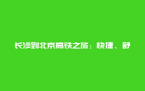 长沙到北京高铁之旅：快捷、舒适与文化的跨越