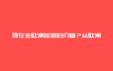 现在去欧洲旅游的价格？从欧洲坐船环游世界多少钱？