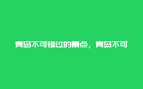 青岛不可错过的景点，青岛不可错过的景点图片