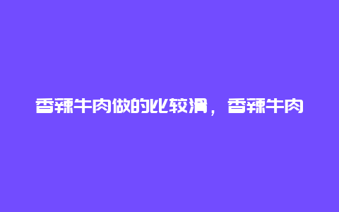 香辣牛肉做的比较滑，香辣牛肉最正宗的做法窍门