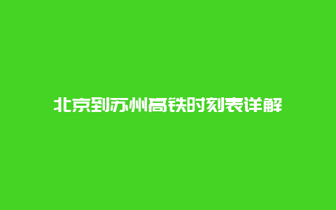 北京到苏州高铁时刻表详解