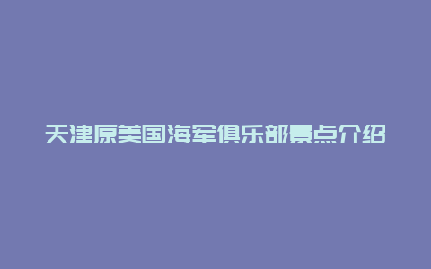 天津原美国海军俱乐部景点介绍