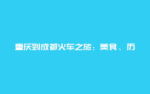 重庆到成都火车之旅：美食、历史与现代的交融